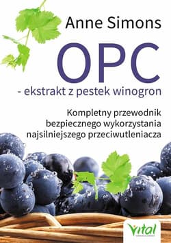 OPC ekstrakt z pestek winogron Kompletny przewodnik bezpiecznego wykorzystania najsilniejszego przeciwutleniacza - Anne Simons
