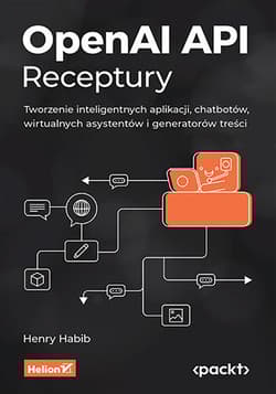 OpenAI API. Receptury. Tworzenie inteligentnych aplikacji, chatbotów, wirtualnych asystentów i generatorów treści - Henry Habib