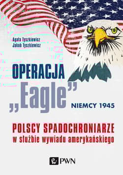 Operacja „Eagle” - Niemcy 1945 Polscy spadochroniarze w służbie amerykańskiego wywiadu - Tyszkiewicz Agata