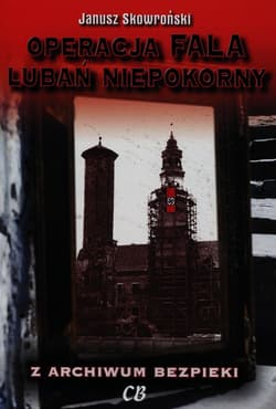 Operacja Fala Lubań niepokorny Z archiwum bezpieki - JANUSZ SKOWROŃSKI