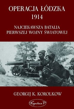 Operacja łódzka 1914 Najciekawsza batalia pierwszej wojny światowej - Korolkow Georgij K.