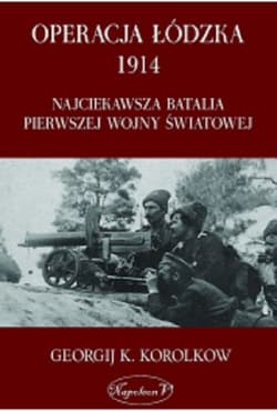 Operacja Łódzka 1914 Najciekawsza batalia Pierwszej Wojny Światowej - Korolkow Georgij K.