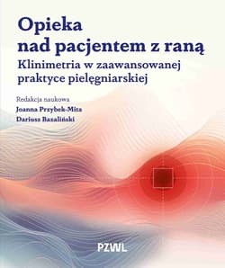 Opieka nad pacjentem z raną. Klinimetria w zaawansowanej praktyce pielęgniarskiej - Joanna Zofia Przybek-Mita, Dariusz Bazaliński