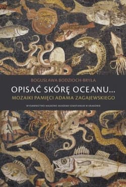 Opisać skórę oceanu… Mozaiki pamięci Adama Zagajewskiego - Bodzioch-Bryła Bogusława