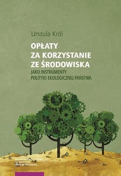 Opłaty za korzystanie ze środowiska jako instrumenty polityki ekologicznej państwa - Urszula Król