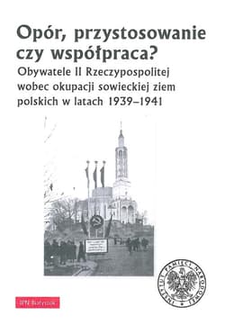 Opór, przystosowanie czy współpraca? Obywatele II Rzeczypospolitej wobec okupacji sowieckiej ziem polskich w latach 1939-1941 - Wasilewski Jarosław
