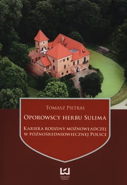 Oporowscy herbu Sulima Kariera rodziny możnowładczej w późnośredniowiecznej Polsce - Pietras Tomasz