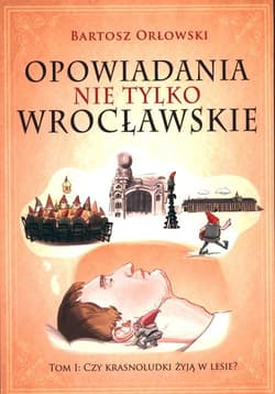 Opowiadania nie tylko wrocławskie Tom 1 Czy krasnoludki żyją w lesie? - Bartosz Orłowski