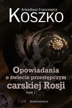 Opowiadania o świecie przestępczym carskiej Rosji Tom 1 - Koszko Arkadiusz F.