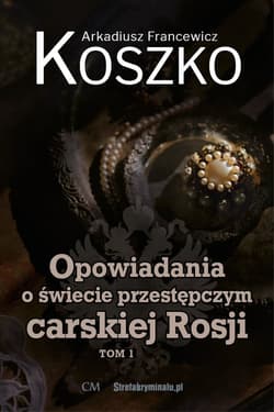 Opowiadania o świecie przestępczym carskiej Rosji Tom 1 - Koszko Arkadiusz F.
