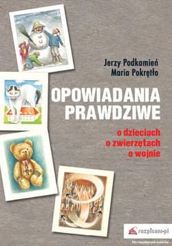 Opowiadania prawdziwe O dzieciach, o zwierzętach, o wojnie
