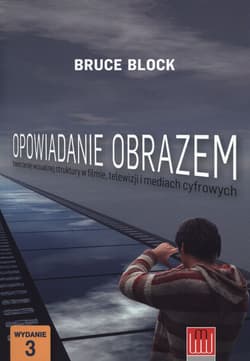 Opowiadanie obrazem Tworzenie wizualnej struktury w filmie, telewizji i mediach cyfrowych - Bruce Block