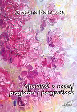 Opowieść o naszej przyjaźni i perypetiach - Grażyna Kałowska