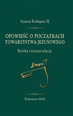 Opowieść o początkach Towarzystwa Jezusowego Krótka i wierna relacja - Szymon Rodrigues