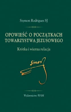 Opowieść o początkach Towarzystwa Jezusowego Krótka i wierna relacja - Szymon Rodrigues