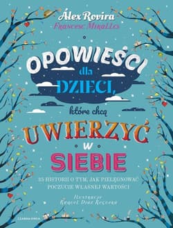 Opowieści dla dzieci, które chcą uwierzyć w siebie 35 historii o tym, jak pielęgnować poczucie własnej wartości - Alex Rovira, Francesc Miralles