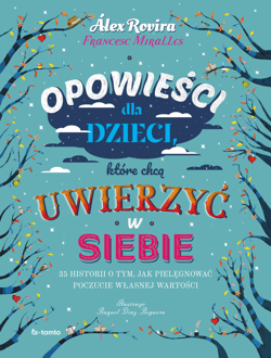 Opowieści dla dzieci, które chcą uwierzyć w siebie 35 historii o tym, jak pielęgnować poczucie własnej wartości - Alex Rovira, Francesc Miralles