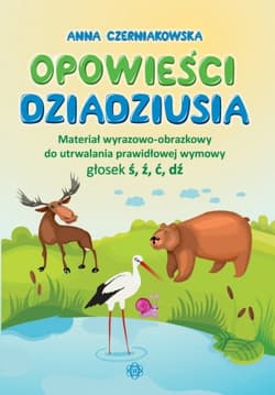 Opowieści dziadziusia Materiał wyrazowo-obrazkowy do utrwalania prawidłowej wymowy głosek ś, ź, ć, dź - Anna Czerniakowska