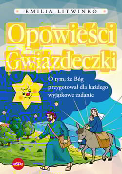 Opowieści Gwiazdeczki O tym, że Bóg przygotował dla każdego wyjątkowe zadanie - Emilia Litwinko