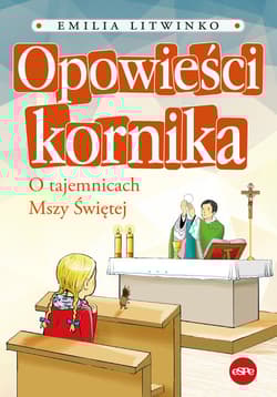 Opowieści kornika O tajemnicach Mszy Świętej - Emilia Litwinko