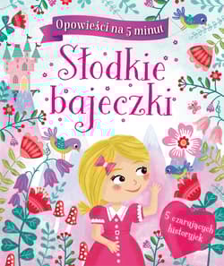 Opowieści na 5 minut Słodkie bajeczki