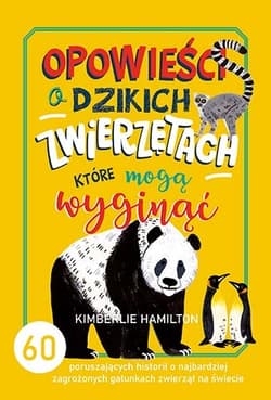 Opowieści o dzikich zwierzętach, które mogą wyginąć. 60 poruszających historii o najbardziej zagrożonych gatunkach zwierząt na świecie - Kimberlie Hamilton
