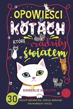 Opowieści o kotach, które rządziły światem. 30 kocich bohaterów, którzy dokonali niezwykłych rzeczy - Kimberlie Hamilton