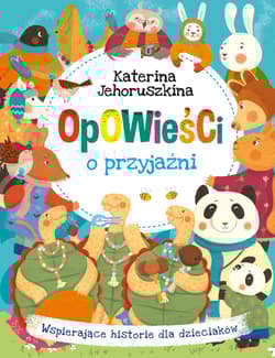 Opowieści o przyjaźni Wspierające historie dla dzieciaków - Katerina Jehoruszkina