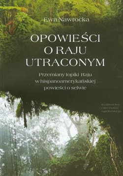 Opowieści o Raju utraconym Przemiany topiki Raju w hispanoamerykańskiej powieści o selwie - Ewa Nawrocka