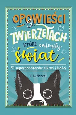 Opowieści o zwierzętach, które zmieniły świat. 51 superbohaterów z krwi i kości