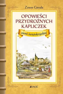 Opowieści przydrożnych kapliczek ziemi świętokrzyskiej - Zenon Gierała