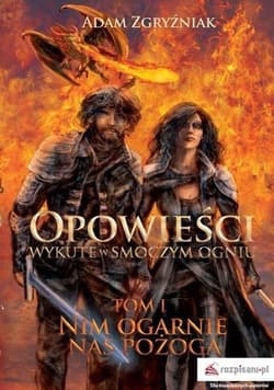 Opowieści wykute w smoczym ogniu Nim ogarnie nas pożoga Tom 1 - Adam Zgryźniak