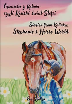 Opowieści z Kalinki czyli Koński świat Stefci. Stories from Kalinka Stephanie’s Horse World