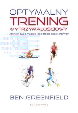 Optymalny trening wytrzymałościowy. Jak trenować mądrze i nie zrobić sobie krzywdy - Ben Greenfield