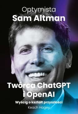 Optymista: Sam Altman, Twórca ChatGPT i OpenAI. Wyścig o kształt przyszłości - Keach Hagey