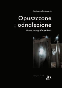 Opuszczone i odnalezione Nowe topografie śmierci - Agnieszka Kaczmarek
