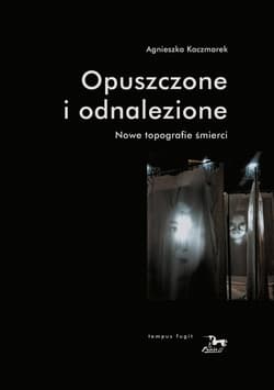 Opuszczone i odnalezione Nowe topografie śmierci - Agnieszka Kaczmarek