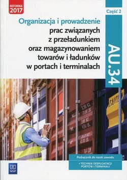 Organizacja i prowadzenie prac związanych z przeładunkiem oraz magazynowaniem towarów i ładunków w portach i terminalach AU.34 Podręcznik Część 2 Technik eksploatacji portów i terminali. Szkoły ponadgimnazjalne i ponadpodstawowe - Śliżewska Joanna, Stromecka Anna, Stochaj Justyna, Aleksandra Zielińska
