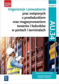Organizacja i prowadzenie prac związanych z przeładunkiem oraz magazynowaniem towarów i ładunków w portach i terminalach AU.34 Podręcznik Część 2 Technik eksploatacji portów i terminali. Szkoły ponadgimnazjalne i ponadpodstawowe - Śliżewska Joanna, Stromecka Anna, Stochaj Justyna, Aleksandra Zielińska