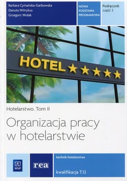 Organizacja pracy w hotelarstwie Hotelarstwo Tom 2 Kwalifikacja T.12 Podręcznik Część 2 Technik hotelarstwa. Szkoła ponadgimnazjalna - Cymańska-Garbowska Barbara, Witrykus Danuta, Wolak Grzegorz