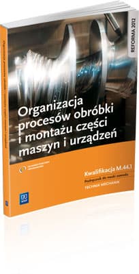 Organizacja procesów obróbki i montażu części maszyn i urządzeń Podręcznik do nauki zawodu Technik mechanik. Kwalifikacja M.44.1 - Grzelak Krzysztof