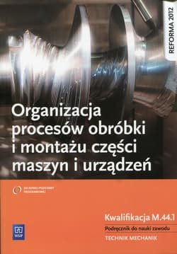 Organizacja procesów obróbki i montażu części maszyn i urządzeń Podręcznik do nauki zawodu Technik mechanik. Kwalifikacja M.44.1 - Grzelak Krzysztof