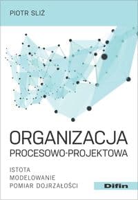 Organizacja procesowo-projektowa Istota, modelowanie, pomiar dojrzałości - Piotr Sliż