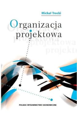 Organizacja projektowa Podstawy - modele - rozwiązania - Michał Trocki