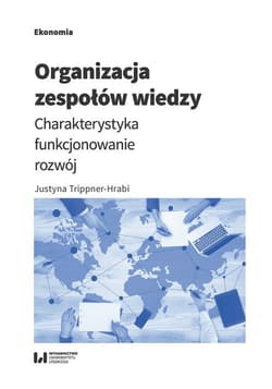 Organizacja zespołów wiedzy Charakterystyka, funkcjonowanie, rozwój - Justyna Trippner-Hrabi