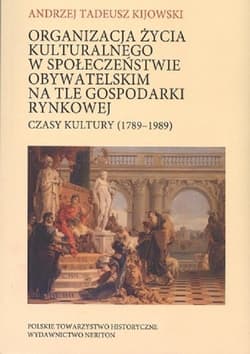 Organizacja życia kulturalnego w społeczeństwie obywatelskim na tle gospodarki rynkowej Czasy kultury (1789-1989) - Kijowski Andrzej Tadeusz