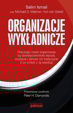 Organizacje wykładnicze Dlaczego nowe organizacje są dziesięciokrotnie lepsze, szybsze i tańsze niż tradycyjne