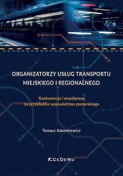 Organizatorzy usług transportu miejskiego i regionalnego. Konkurencja i współpraca na przykładzie województwa pomorskiego - Adamkiewicz Tomasz