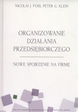 Organizowanie działania przedsiębiorczego Nowe spojrzenie na firmę - Foss Nicolai J., Klein Peter G.