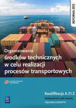 Organizowanie środków technicznych w celu realizacji procesów transportowych Podręcznik do nauki zawodu Kwalifikacja A.31.2 Technik logistyk. Szkoła ponadgimnazjalna